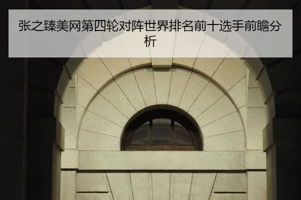 张之臻美网第四轮对阵世界排名前十选手前瞻分析